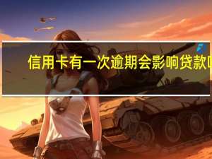 信用卡有一次逾期会影响贷款吗