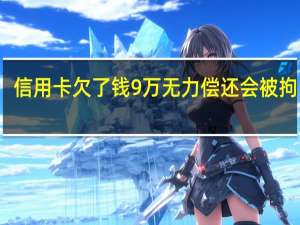 信用卡欠了钱9万无力偿还会被拘留吗