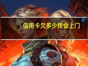 信用卡欠多少钱会上门