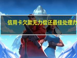 信用卡欠款无力偿还最佳处理办法