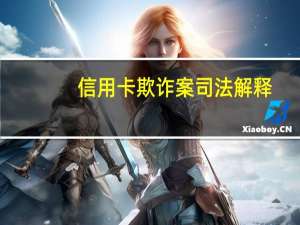 信用卡欺诈案司法解释（信用卡司法解释）