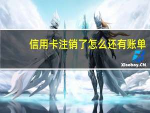 信用卡注销了怎么还有账单