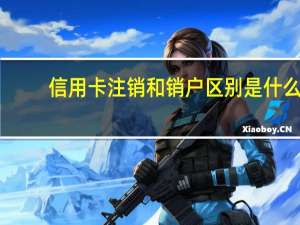 信用卡注销和销户区别是什么