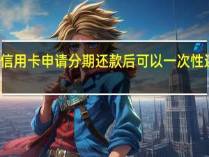 信用卡申请分期还款后可以一次性还清吗