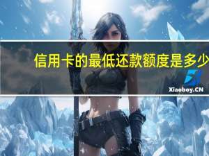 信用卡的最低还款额度是多少（信用卡的最低还款额是多少）
