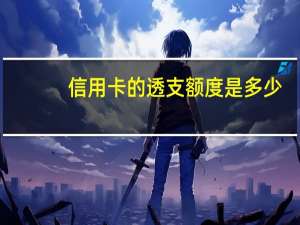 信用卡的透支额度是多少
