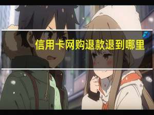 信用卡网购退款退到哪里