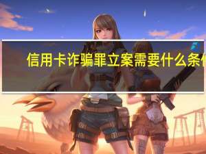 信用卡诈骗罪立案需要什么条件