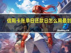 信用卡账单日还款日怎么用最划算（什么叫账单日）