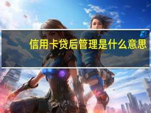 信用卡贷后管理是什么意思