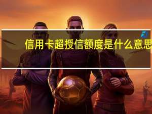 信用卡超授信额度是什么意思