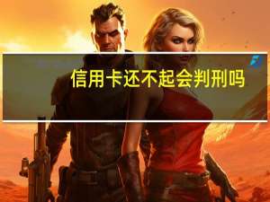 信用卡还不起会判刑吗