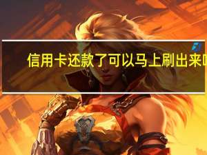 信用卡还款了可以马上刷出来吗