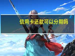 信用卡还款可以分期吗
