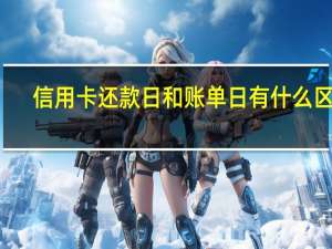 信用卡还款日和账单日有什么区别