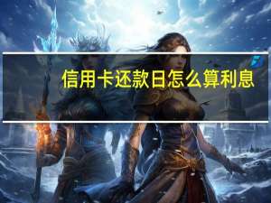 信用卡还款日怎么算利息（信用卡还款日怎么算）