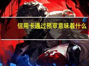 信用卡通过预审意味着什么