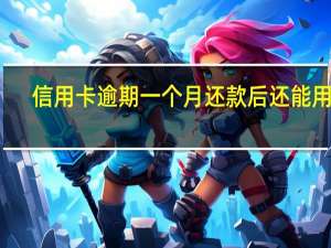 信用卡逾期一个月还款后还能用吗