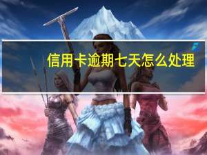 信用卡逾期七天怎么处理