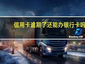 信用卡逾期了还能办银行卡吗