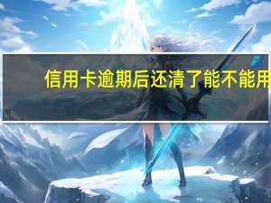 信用卡逾期后还清了能不能用