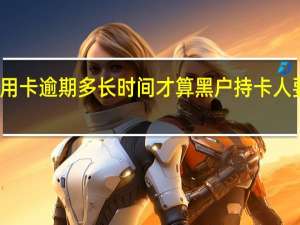 信用卡逾期多长时间才算黑户持卡人要注意啦