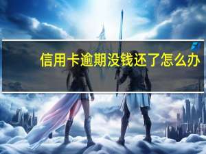 信用卡逾期没钱还了怎么办