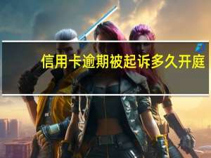 信用卡逾期被起诉多久开庭