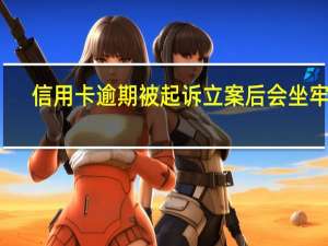 信用卡逾期被起诉立案后会坐牢吗