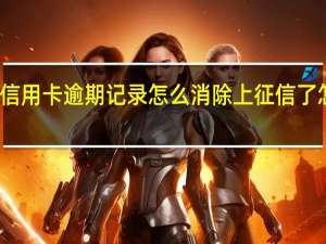 信用卡逾期记录怎么消除上征信了怎么办