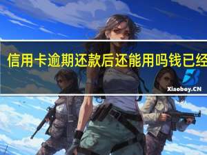 信用卡逾期还款后还能用吗钱已经还了