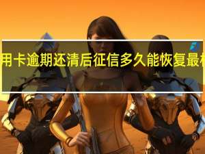 信用卡逾期还清后征信多久能恢复最相关规定
