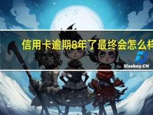 信用卡逾期8年了最终会怎么样