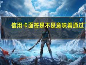 信用卡面签是不是意味着通过了