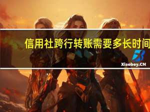 信用社跨行转账需要多长时间