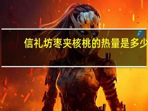 信礼坊 枣夹核桃的热量是多少