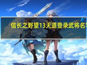 信长之野望13天道登录武将名字（信长之野望13武将登陆器）