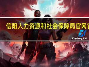 信阳人力资源和社会保障局官网官网（信阳人力资源和社会保障局）