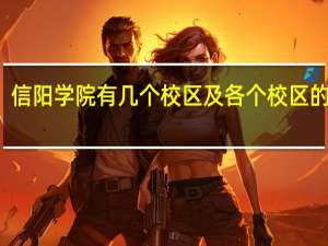 信阳学院有几个校区及各个校区的介绍