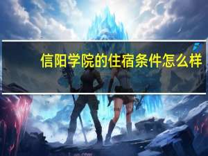 信阳学院的住宿条件怎么样