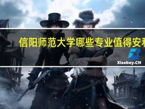 信阳师范大学哪些专业值得安利