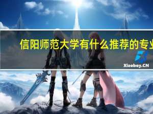 信阳师范大学有什么推荐的专业