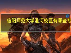 信阳师范大学淮河校区有哪些专业