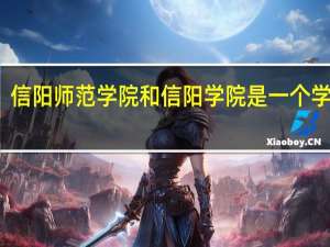 信阳师范学院和信阳学院是一个学校吗