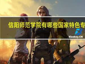 信阳师范学院有哪些国家特色专业