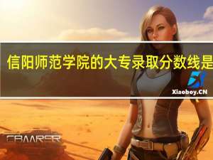 信阳师范学院的大专录取分数线是多少