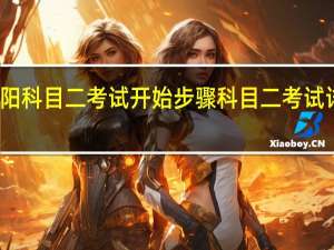 信阳科目二考试开始步骤 科目二考试详细步骤