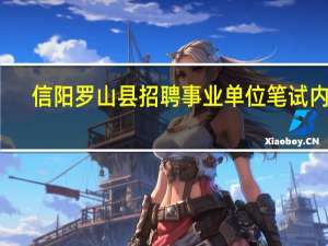 信阳罗山县招聘事业单位笔试内容