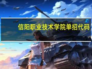 信阳职业技术学院单招代码