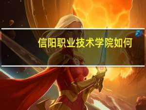 信阳职业技术学院如何